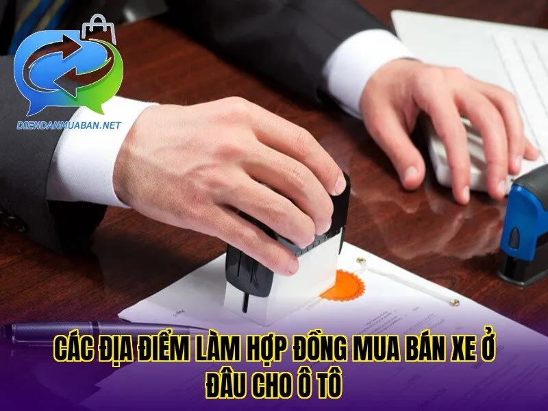 Các địa điểm làm hợp đồng mua bán xe ở đâu cho ô tô