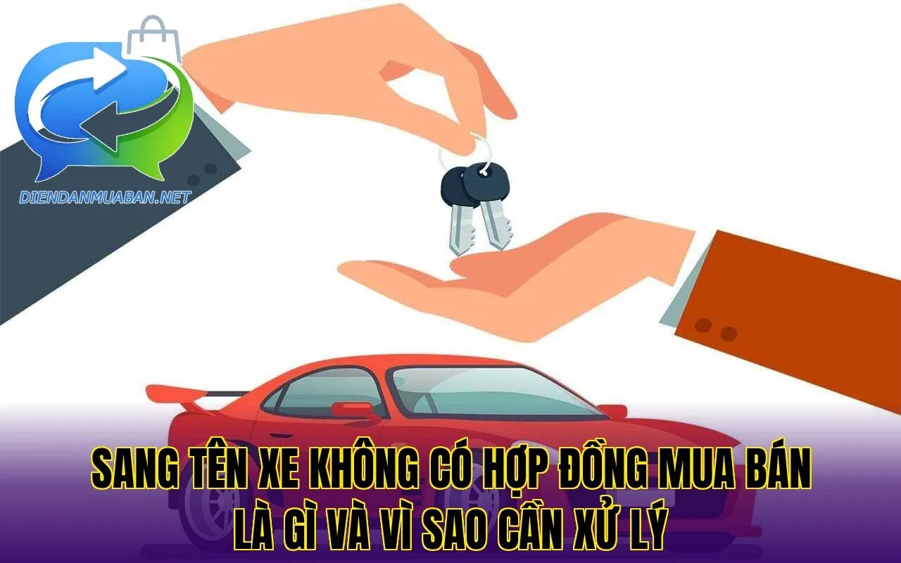Sang tên xe không có hợp đồng mua bán là gì và vì sao cần xử lý