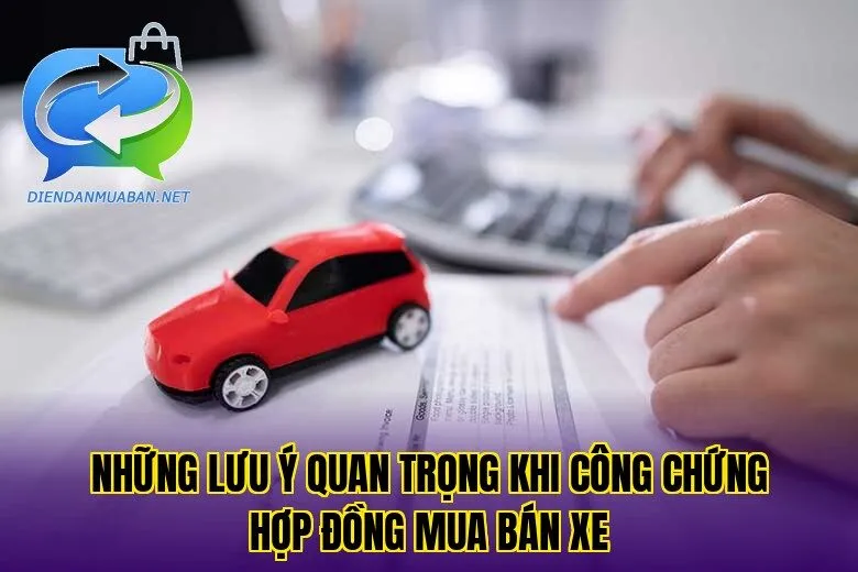 Những lưu ý quan trọng khi công chứng hợp đồng mua bán xe