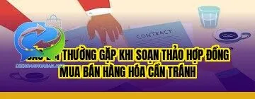 Các lỗi thường gặp khi soạn thảo hợp đồng mua bán hàng hóa cần tránh
