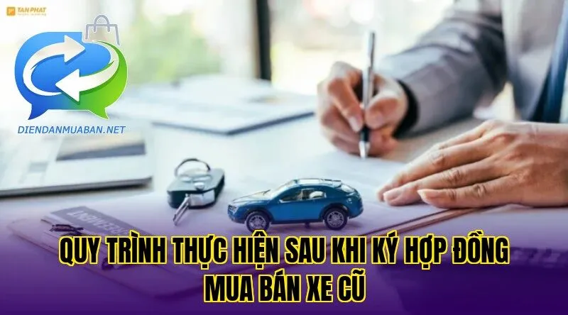 Quy trình thực hiện sau khi ký hợp đồng mua bán xe cũ