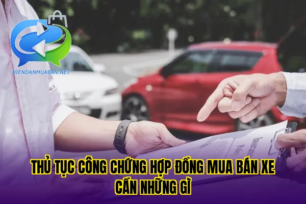 Thủ tục công chứng hợp đồng mua bán xe cần những gì