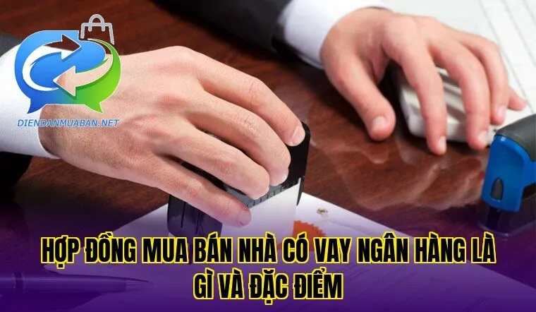 Hợp đồng mua bán nhà có vay ngân hàng là gì và đặc điểm