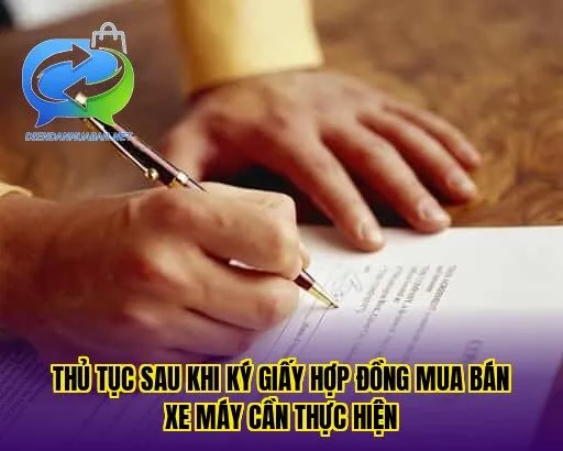 Thủ tục sau khi ký giấy hợp đồng mua bán xe máy cần thực hiện