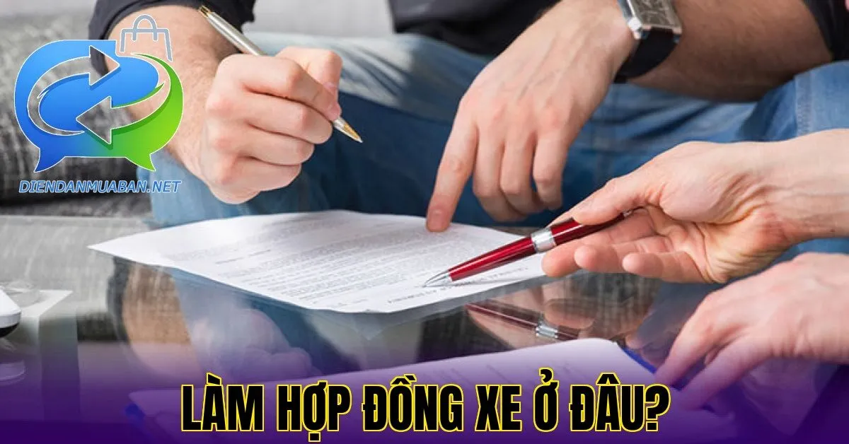 LÀM HỢP ĐỒNG XE Ở ĐÂU?
