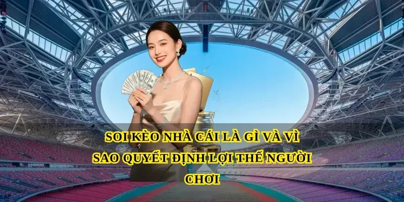 Soi kèo nhà cái là gì và vì sao quyết định lợi thế người chơi